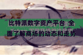 比特派数字资产平台 全面了解商场的动态和走势