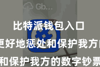 比特派钱包入口 为了更好地惩处和保护我方的数字钞票