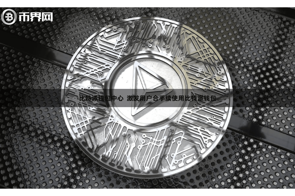 比特派钱包中心  激发用户合手续使用比特派钱包
