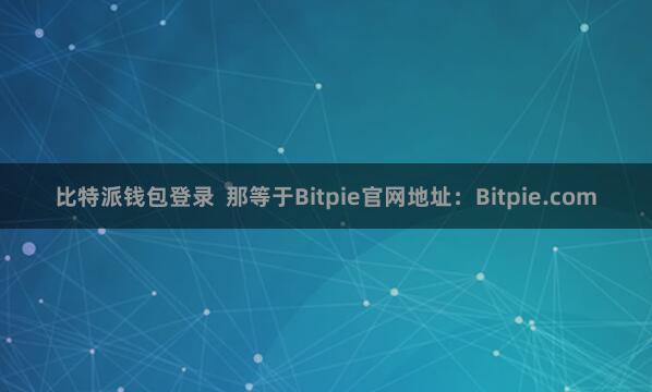 比特派钱包登录  那等于Bitpie官网地址：Bitpie.com