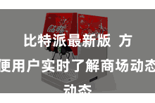 比特派最新版  方便用户实时了解商场动态