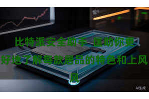 比特派安全助手  匡助你更好地了解每款居品的特色和上风