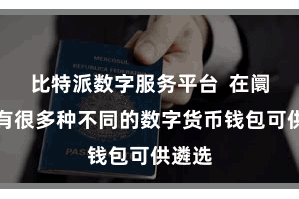 比特派数字服务平台  在阛阓上有很多种不同的数字货币钱包可供遴选