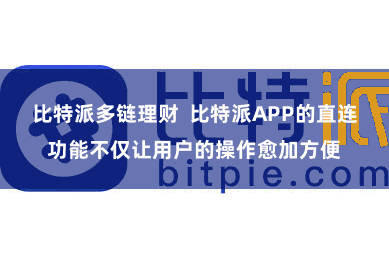 比特派多链理财  比特派APP的直连功能不仅让用户的操作愈加方便