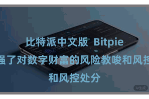 比特派中文版  Bitpie还加强了对数字财富的风险教唆和风控处分