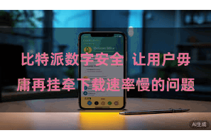 比特派数字安全  让用户毋庸再挂牵下载速率慢的问题