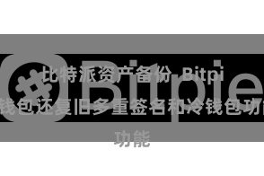 比特派资产备份  Bitpie钱包还复旧多重签名和冷钱包功能