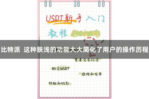 比特派  这种肤浅的功能大大简化了用户的操作历程