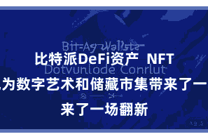 比特派DeFi资产  NFT的出现为数字艺术和储藏市集带来了一场翻新