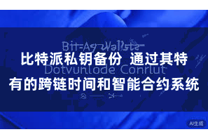比特派私钥备份  通过其特有的跨链时间和智能合约系统