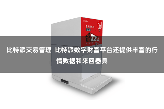 比特派交易管理  比特派数字财富平台还提供丰富的行情数据和来回器具