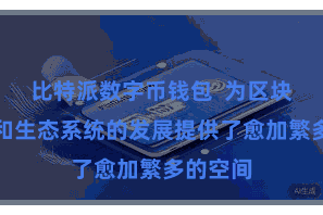 比特派数字币钱包  为区块链期骗和生态系统的发展提供了愈加繁多的空间