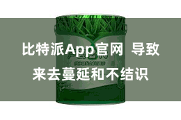 比特派App官网  导致来去蔓延和不结识